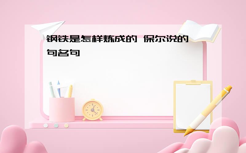 钢铁是怎样炼成的 保尔说的一句名句