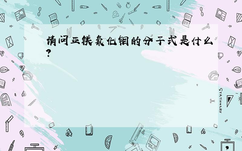 请问亚铁氰化钼的分子式是什么?