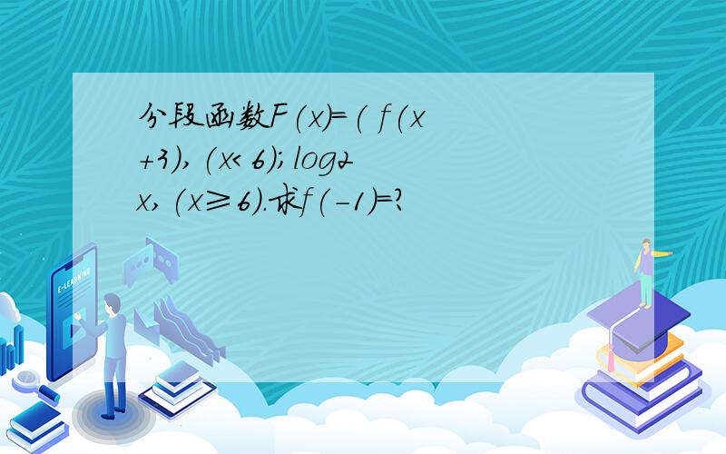 分段函数F(x)=( f(x+3),(x＜6);log2x,(x≥6).求f(-1)=?