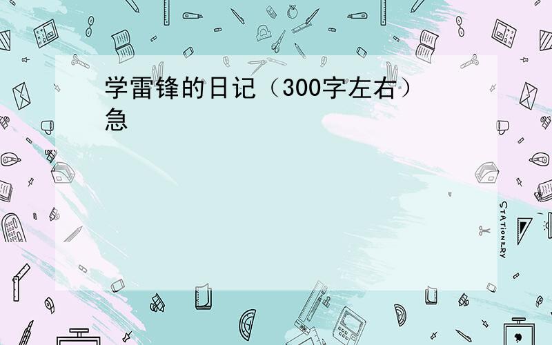 学雷锋的日记（300字左右）急