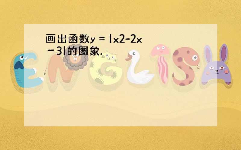 画出函数y = |x2-2x－3|的图象.