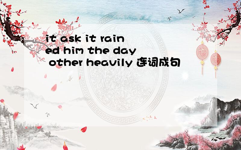 it ask it rained him the day other heavily 连词成句