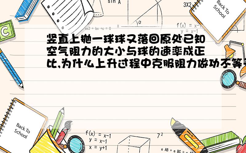 竖直上抛一球球又落回原处已知空气阻力的大小与球的速率成正比,为什么上升过程中克服阻力做功不等于下降过程克服阻力做功,为什