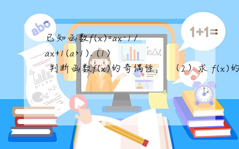 已知函数f(x)=ax-1/ax+1(a>1). (1) 判断函数f(x)的奇偶性； （2）求 f(x)的值域. （3）