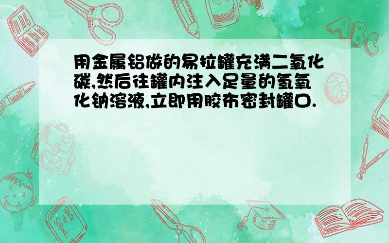 用金属铝做的易拉罐充满二氧化碳,然后往罐内注入足量的氢氧化钠溶液,立即用胶布密封罐口.