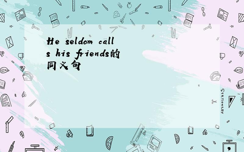 He seldom calls his friends的同义句