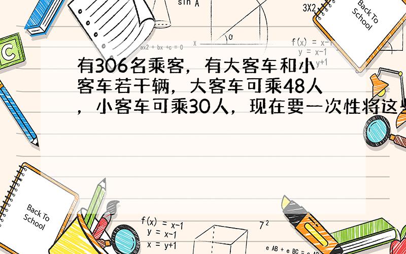 有306名乘客，有大客车和小客车若干辆，大客车可乘48人，小客车可乘30人，现在要一次性将这些乘客坐满，不能有空位，小客