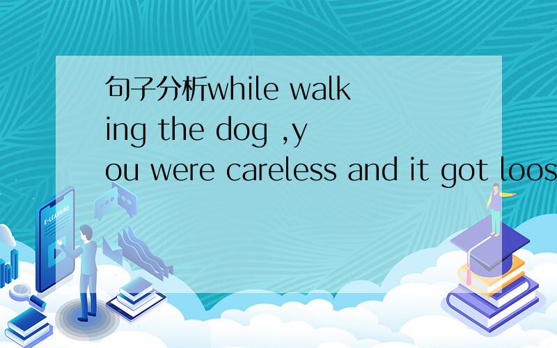 句子分析while walking the dog ,you were careless and it got loos