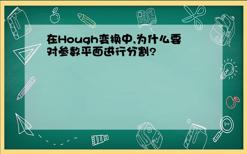 在Hough变换中,为什么要对参数平面进行分割?