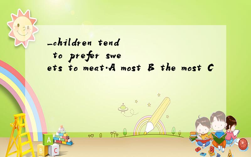 _children tend to prefer sweets to meat.A most B the most C