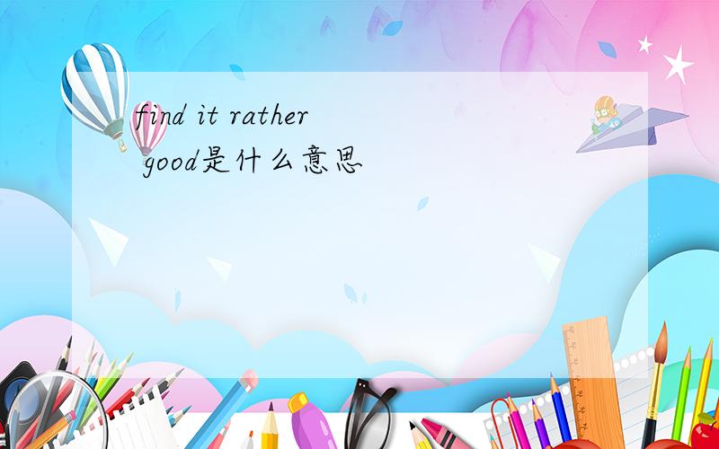 find it rather good是什么意思