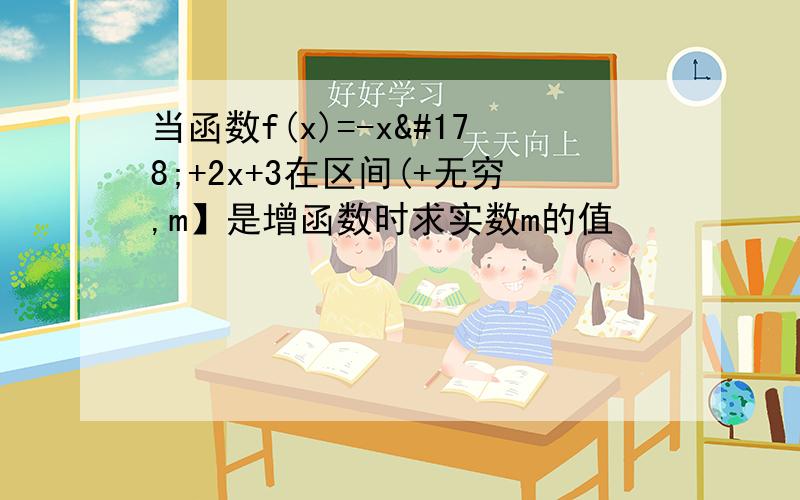 当函数f(x)=-x²+2x+3在区间(+无穷,m】是增函数时求实数m的值