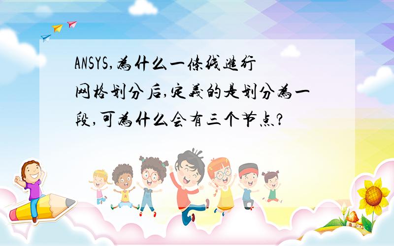 ANSYS,为什么一条线进行网格划分后,定义的是划分为一段,可为什么会有三个节点?