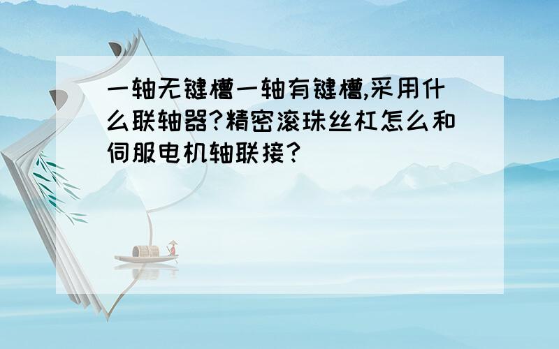 一轴无键槽一轴有键槽,采用什么联轴器?精密滚珠丝杠怎么和伺服电机轴联接?