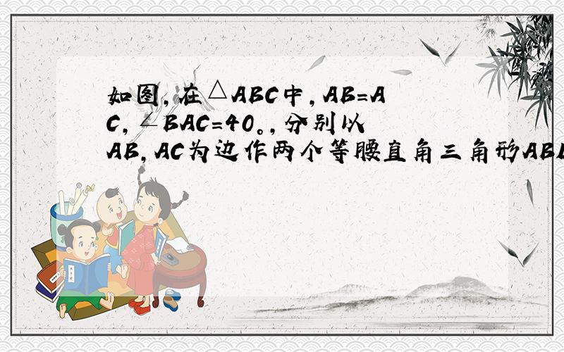 如图，在△ABC中，AB=AC，∠BAC=40°，分别以AB，AC为边作两个等腰直角三角形ABD和ACE，使∠BAD=∠