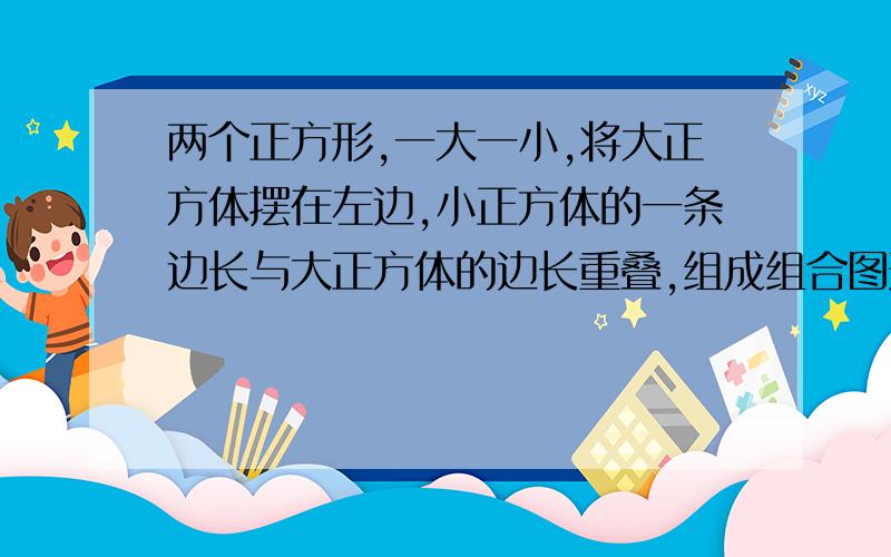 两个正方形,一大一小,将大正方体摆在左边,小正方体的一条边长与大正方体的边长重叠,组成组合图形