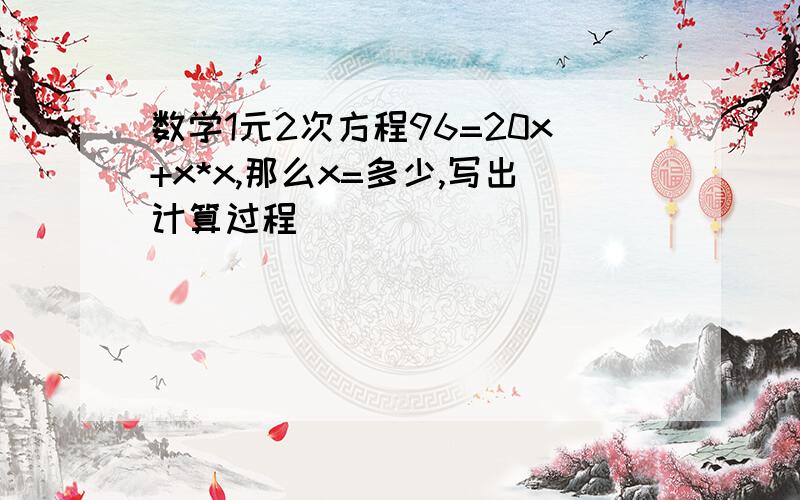 数学1元2次方程96=20x+x*x,那么x=多少,写出计算过程