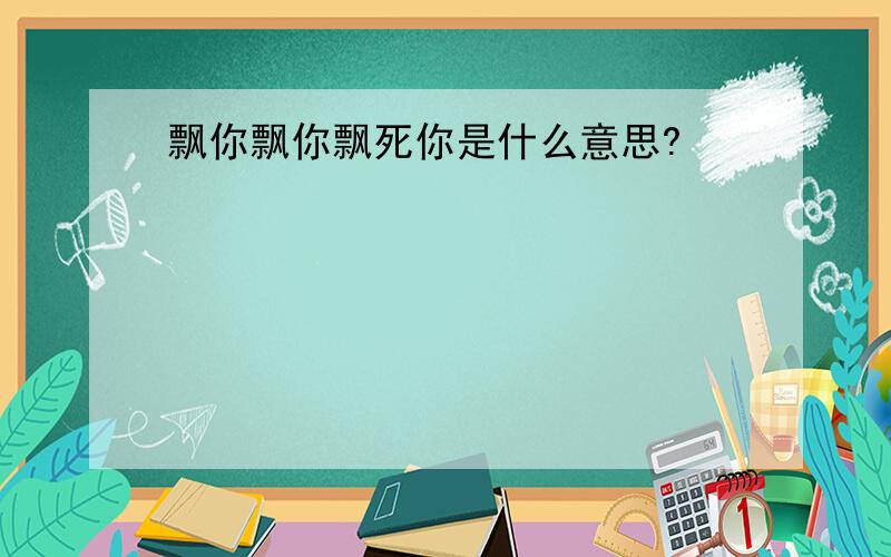 飘你飘你飘死你是什么意思?