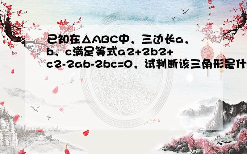 已知在△ABC中，三边长a，b，c满足等式a2+2b2+c2-2ab-2bc=0，试判断该三角形是什么三角形，并加以证明