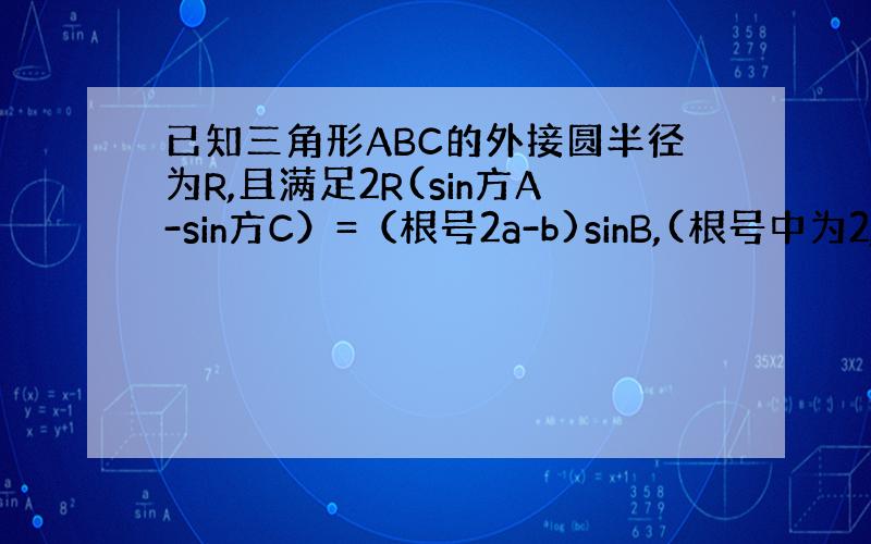 已知三角形ABC的外接圆半径为R,且满足2R(sin方A-sin方C）=（根号2a-b)sinB,(根号中为2,再乘a,