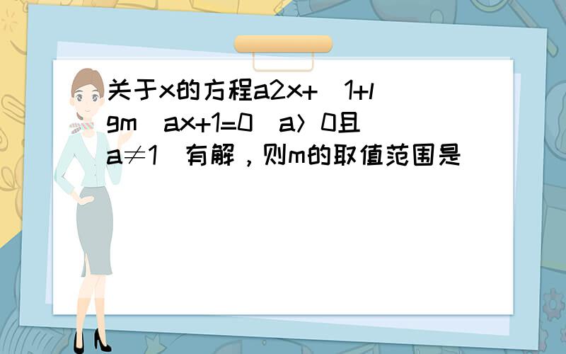 关于x的方程a2x+（1+lgm）ax+1=0（a＞0且a≠1）有解，则m的取值范围是 ______．