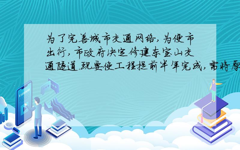 为了完善城市交通网络,为便市出行,市政府决定修建东宝山交通隧道．现要使工程提前半年完成,需将原定工作效率提高25%,求原