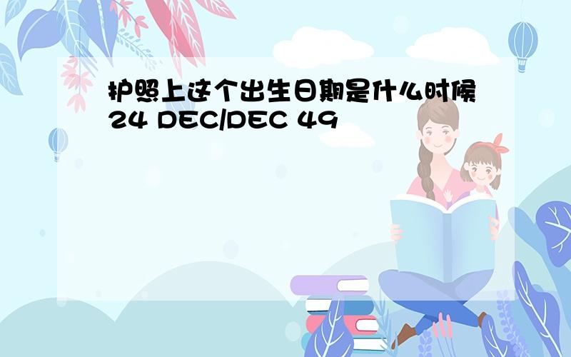 护照上这个出生日期是什么时候24 DEC/DEC 49