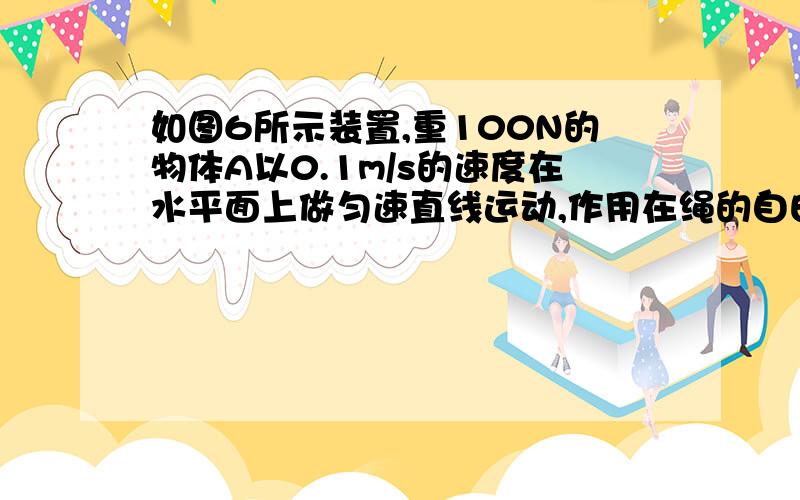 如图6所示装置,重100N的物体A以0.1m/s的速度在水平面上做匀速直线运动,作用在绳的自由端的拉力是20N,则作用在