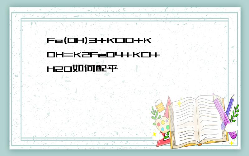 Fe(OH)3+KClO+KOH=K2FeO4+KCl+H2O如何配平