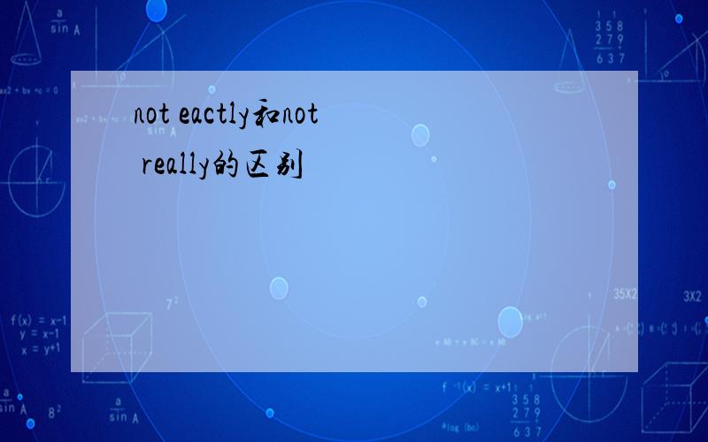 not eactly和not really的区别