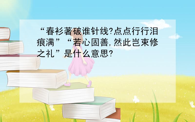 “春衫著破谁针线?点点行行泪痕满”“若心固善,然此岂束修之礼”是什么意思?