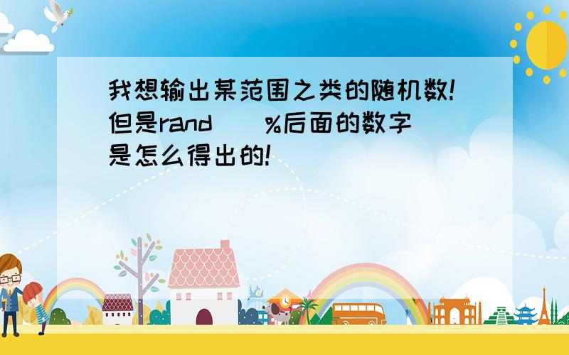 我想输出某范围之类的随机数!但是rand()%后面的数字是怎么得出的!