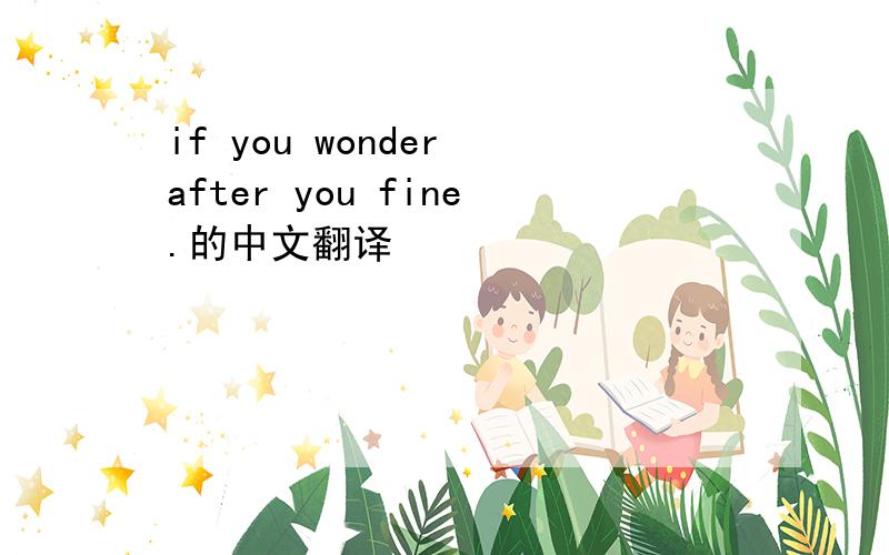 if you wonder after you fine.的中文翻译