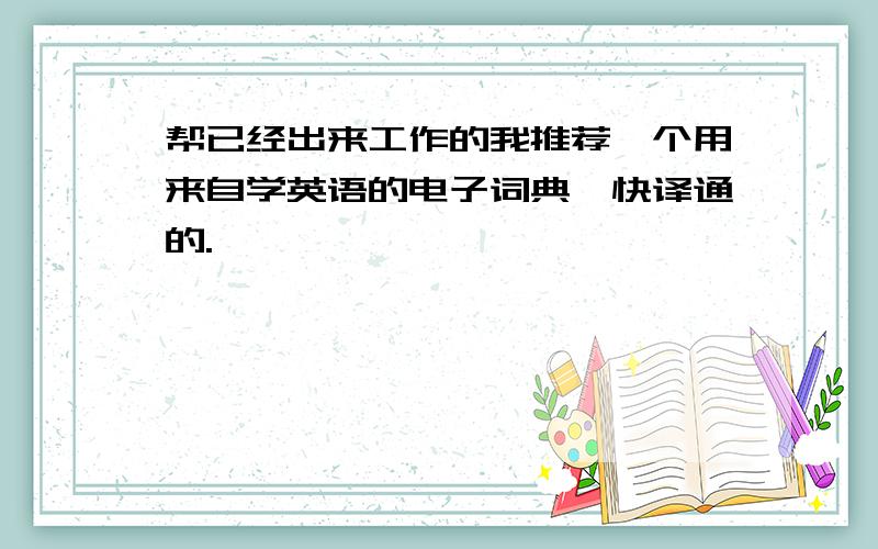 帮已经出来工作的我推荐一个用来自学英语的电子词典,快译通的.