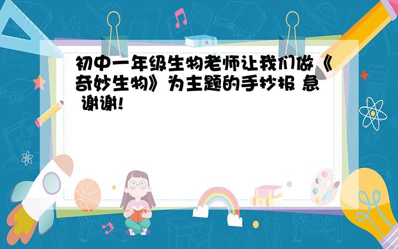 初中一年级生物老师让我们做《奇妙生物》为主题的手抄报 急 谢谢!