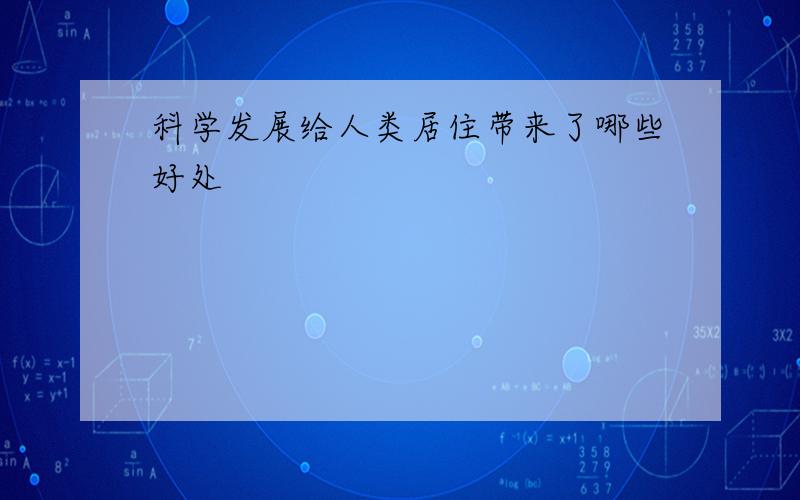 科学发展给人类居住带来了哪些好处