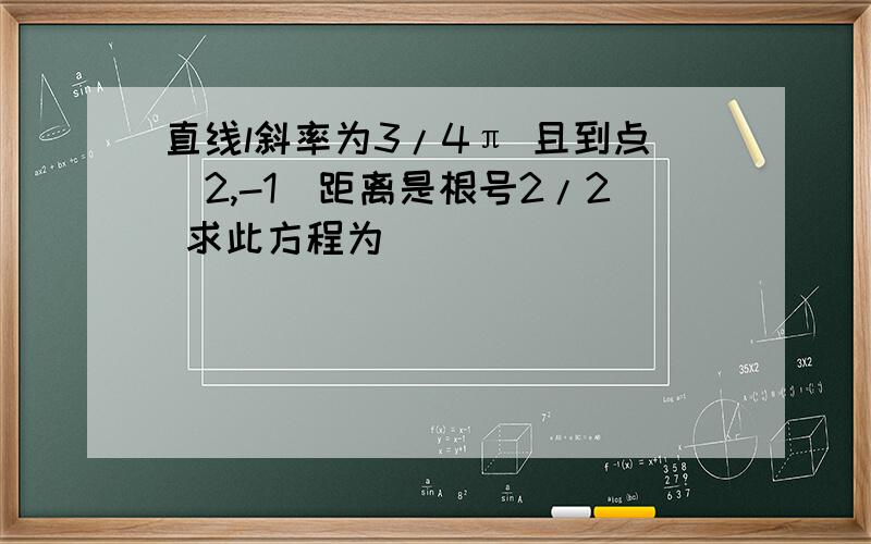 直线l斜率为3/4π 且到点（2,-1）距离是根号2/2 求此方程为