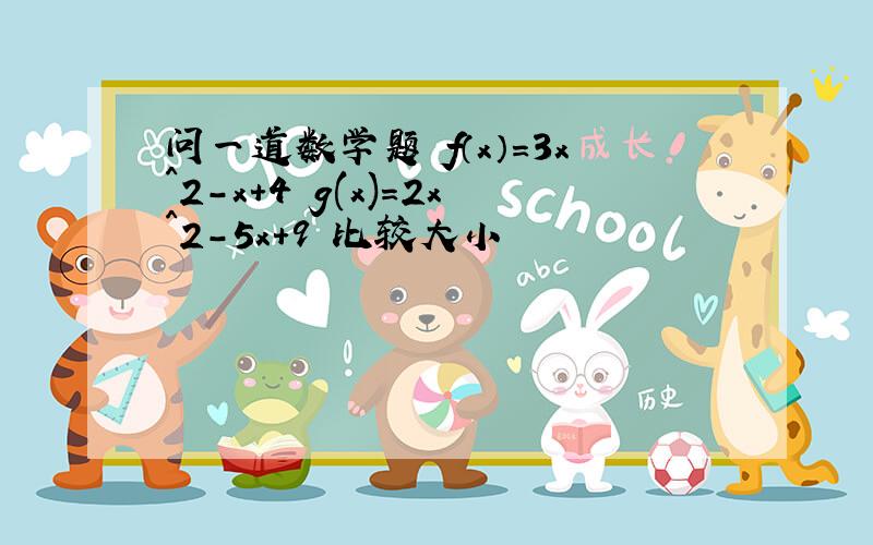 问一道数学题 f（x）=3x^2-x+4 g(x)=2x^2-5x+9 比较大小