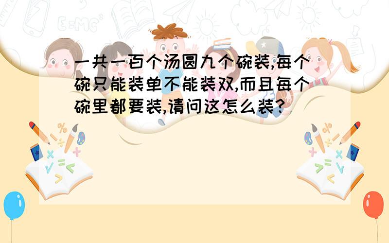 一共一百个汤圆九个碗装,每个碗只能装单不能装双,而且每个碗里都要装,请问这怎么装?(