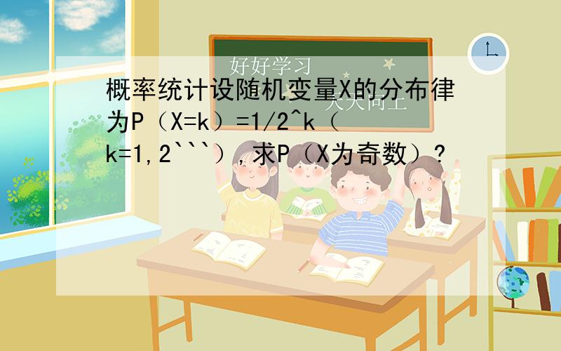 概率统计设随机变量X的分布律为P（X=k）=1/2^k（k=1,2```）,求P（X为奇数）?