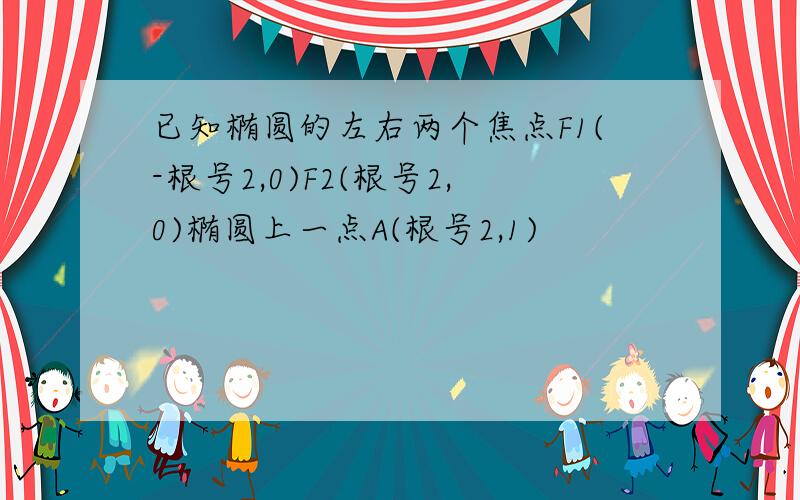 已知椭圆的左右两个焦点F1(-根号2,0)F2(根号2,0)椭圆上一点A(根号2,1)