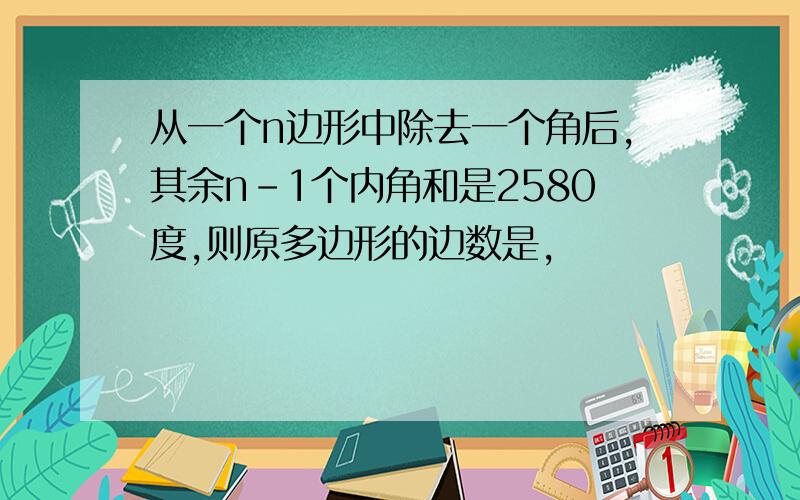 从一个n边形中除去一个角后,其余n-1个内角和是2580度,则原多边形的边数是,