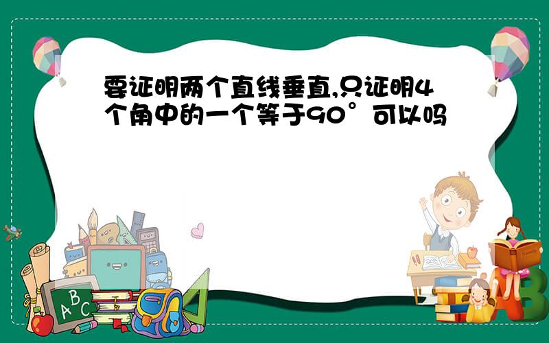 要证明两个直线垂直,只证明4个角中的一个等于90°可以吗