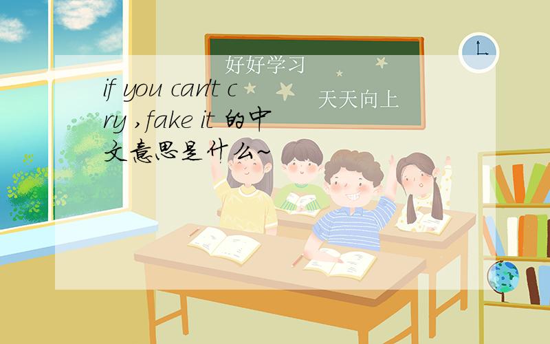 if you can't cry ,fake it 的中文意思是什么~