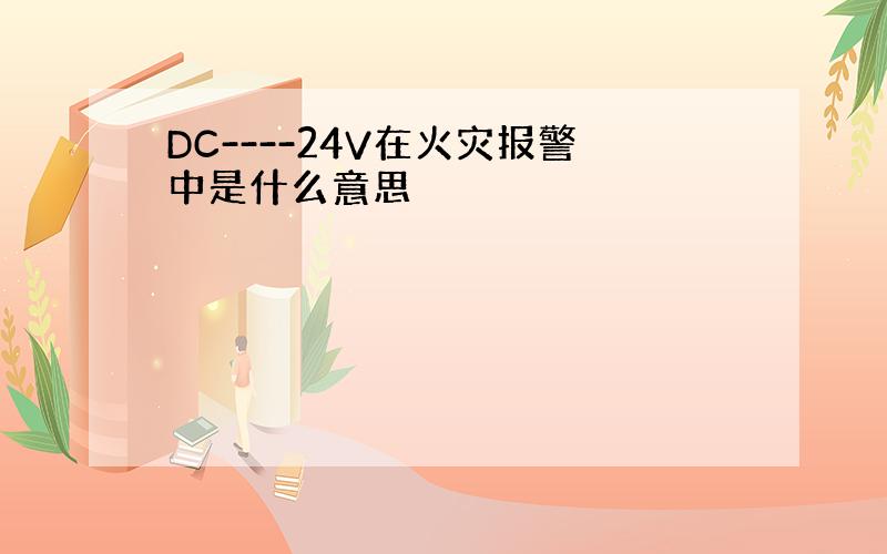 DC----24V在火灾报警中是什么意思