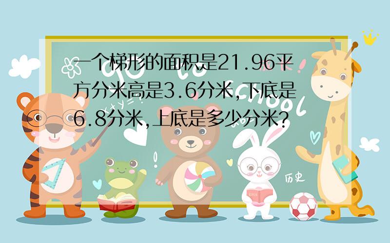 一个梯形的面积是21.96平方分米高是3.6分米,下底是6.8分米,上底是多少分米?