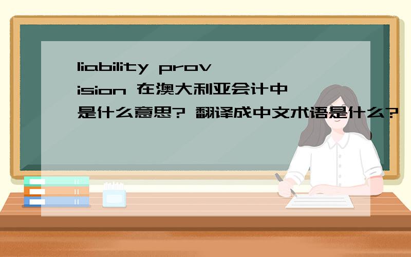 liability provision 在澳大利亚会计中是什么意思? 翻译成中文术语是什么?