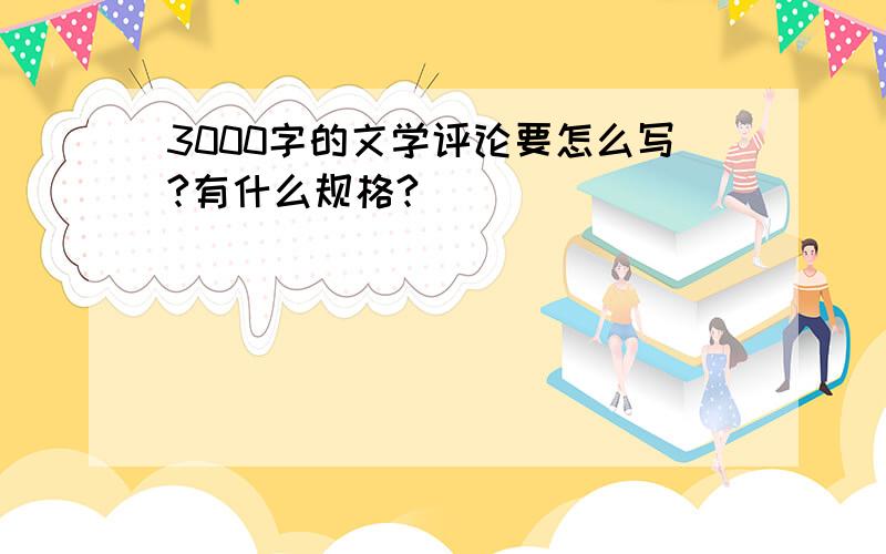 3000字的文学评论要怎么写?有什么规格?