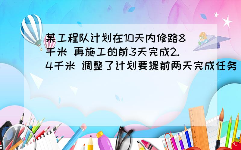 某工程队计划在10天内修路8千米 再施工的前3天完成2.4千米 调整了计划要提前两天完成任务