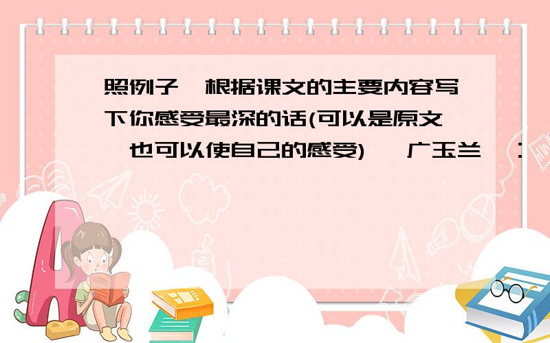 照例子,根据课文的主要内容写下你感受最深的话(可以是原文,也可以使自己的感受) 《广玉兰》：《夹竹桃